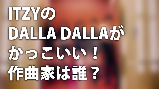 [K-POP] 韓国アイドルITZYの「DALLA DALLA」が音も映像もかっこいい！作曲家は？