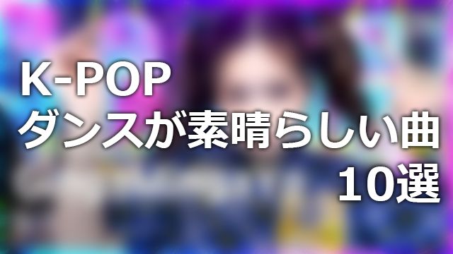 K-POP ダンスが素晴らしい曲10選